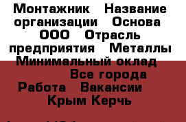 Монтажник › Название организации ­ Основа, ООО › Отрасль предприятия ­ Металлы › Минимальный оклад ­ 30 000 - Все города Работа » Вакансии   . Крым,Керчь